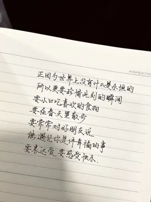 创作者是云舒的正因为世界上没有什么是永恒的，所以更要珍惜此刻的瞬间。要从小口吃喜欢的食物，要在春天里散步，要常常对好朋友说，能遇见你是件幸福的事。要表达爱，要感受快乐。手写作品