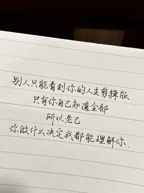 别人只能看到你的人生剪辑版，只有你自己知道全部。所以老己，你做什么决定我都能理解你。